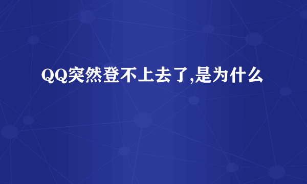 QQ突然登不上去了,是为什么