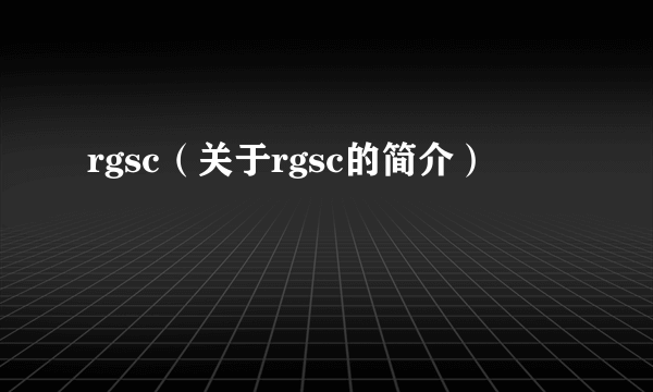 rgsc（关于rgsc的简介）