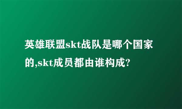 英雄联盟skt战队是哪个国家的,skt成员都由谁构成?