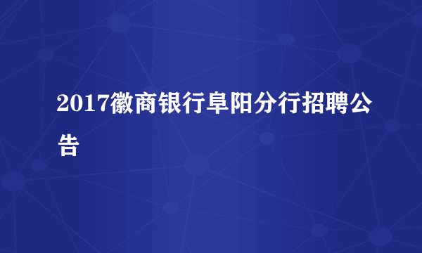 2017徽商银行阜阳分行招聘公告