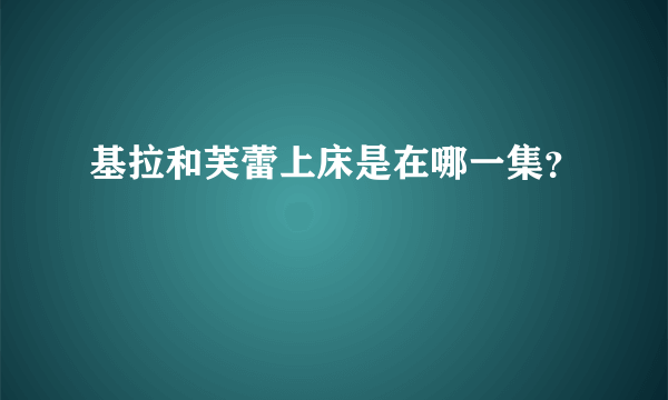 基拉和芙蕾上床是在哪一集？