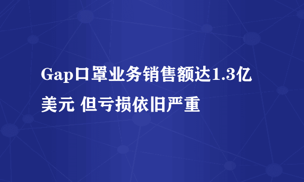 Gap口罩业务销售额达1.3亿美元 但亏损依旧严重