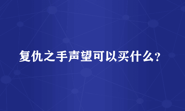 复仇之手声望可以买什么？