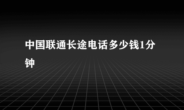 中国联通长途电话多少钱1分钟