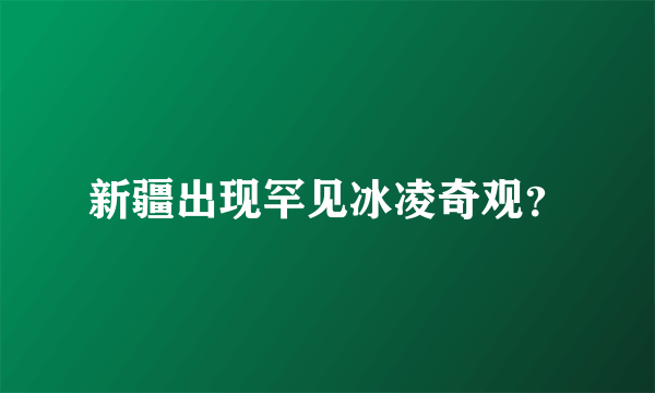 新疆出现罕见冰凌奇观？