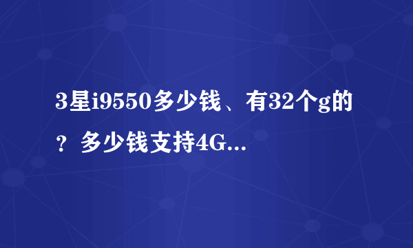 3星i9550多少钱、有32个g的？多少钱支持4G网？详细点