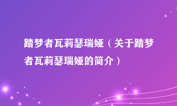 踏梦者瓦莉瑟瑞娅（关于踏梦者瓦莉瑟瑞娅的简介）