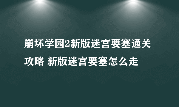 崩坏学园2新版迷宫要塞通关攻略 新版迷宫要塞怎么走