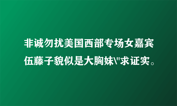 非诚勿扰美国西部专场女嘉宾伍藤子貌似是大胸妹\