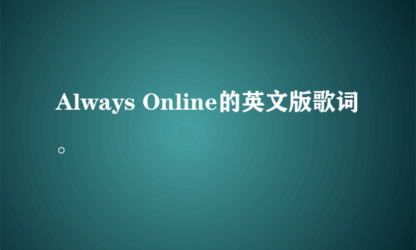 Always Online的英文版歌词。