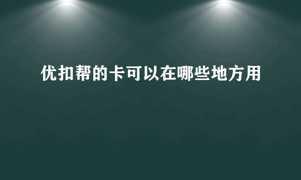 优扣帮的卡可以在哪些地方用