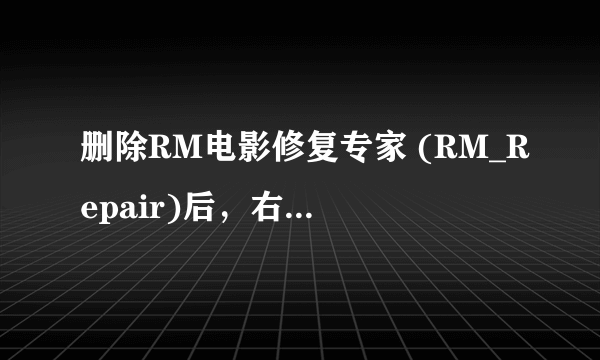 删除RM电影修复专家 (RM_Repair)后，右键点击RM文件时残留“修复RM文件”选项，请问如何去掉？谢谢！