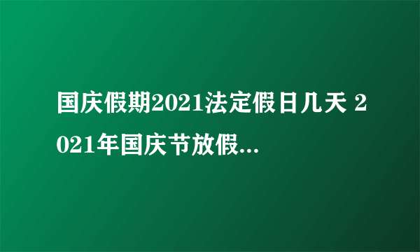 国庆假期2021法定假日几天 2021年国庆节放假安排时间表