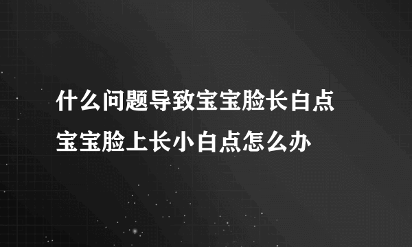 什么问题导致宝宝脸长白点 宝宝脸上长小白点怎么办