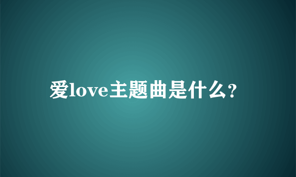 爱love主题曲是什么？