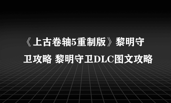 《上古卷轴5重制版》黎明守卫攻略 黎明守卫DLC图文攻略