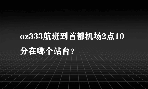 oz333航班到首都机场2点10分在哪个站台？