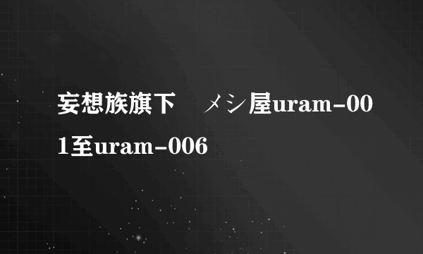 妄想族旗下裏メシ屋uram-001至uram-006