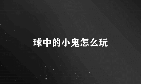 球中的小鬼怎么玩