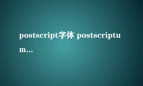 postscript字体 postscriptum怎么调中文