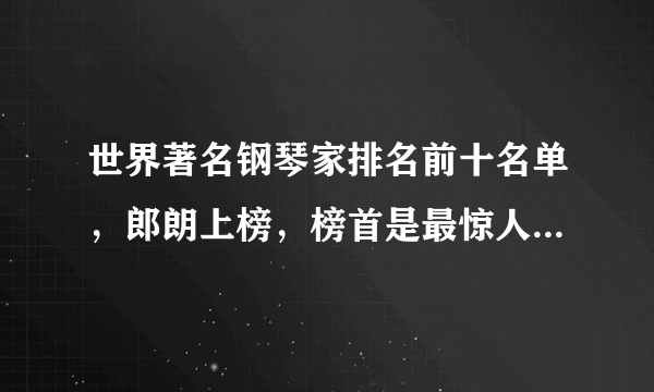 世界著名钢琴家排名前十名单，郎朗上榜，榜首是最惊人钢琴天才