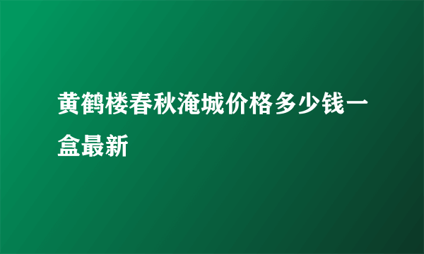 黄鹤楼春秋淹城价格多少钱一盒最新