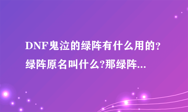 DNF鬼泣的绿阵有什么用的？绿阵原名叫什么?那绿阵是不是有些鬼缠身的呀？