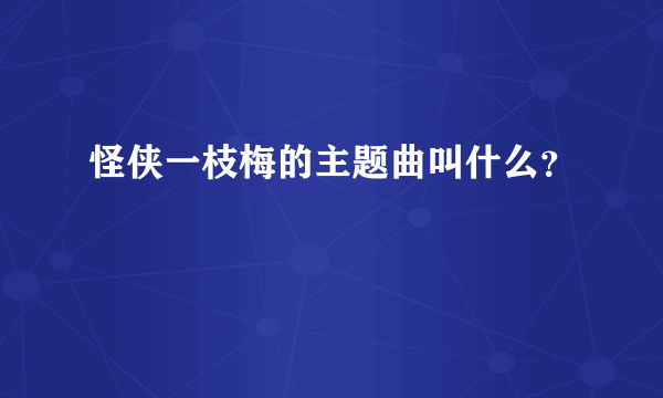 怪侠一枝梅的主题曲叫什么？