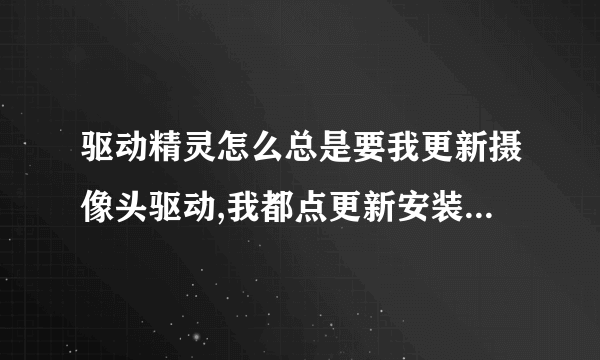 驱动精灵怎么总是要我更新摄像头驱动,我都点更新安装几遍了!还要更新??