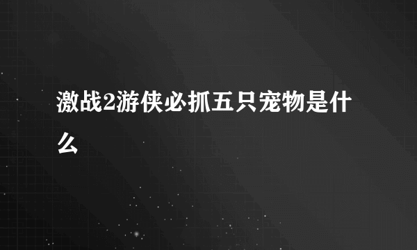 激战2游侠必抓五只宠物是什么