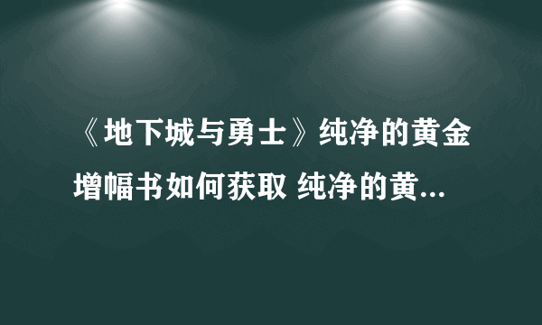 《地下城与勇士》纯净的黄金增幅书如何获取 纯净的黄金增幅书获取攻略