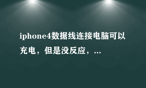 iphone4数据线连接电脑可以充电，但是没反应，大家来帮忙啊！！！