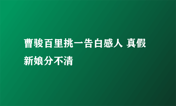 曹骏百里挑一告白感人 真假新娘分不清