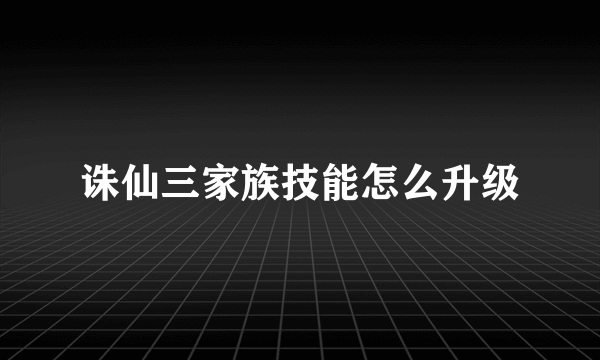 诛仙三家族技能怎么升级