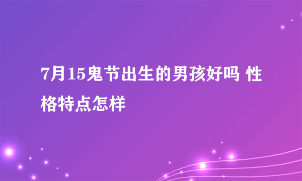 7月15鬼节出生的男孩好吗 性格特点怎样