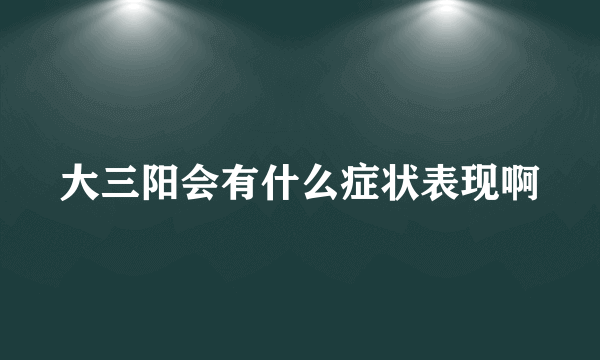 大三阳会有什么症状表现啊