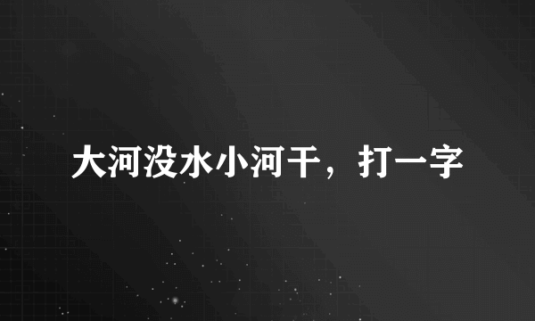 大河没水小河干，打一字