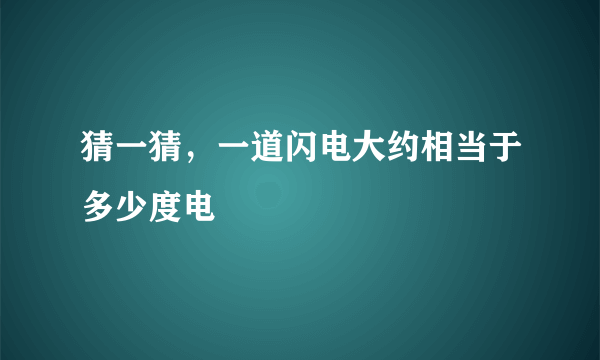 猜一猜，一道闪电大约相当于多少度电