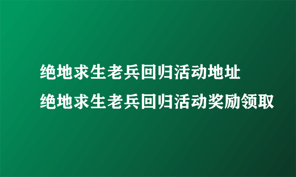 绝地求生老兵回归活动地址 绝地求生老兵回归活动奖励领取