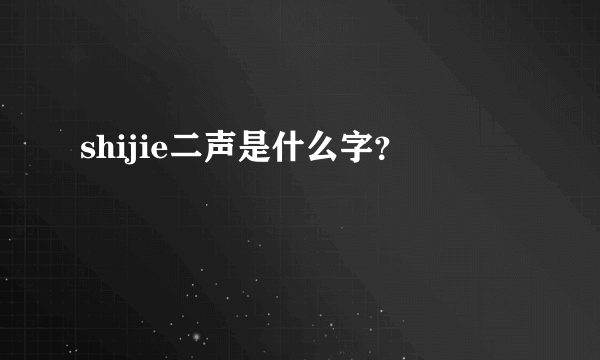 shijie二声是什么字？