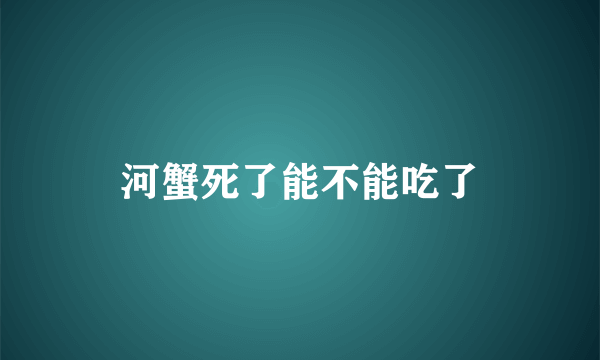 河蟹死了能不能吃了