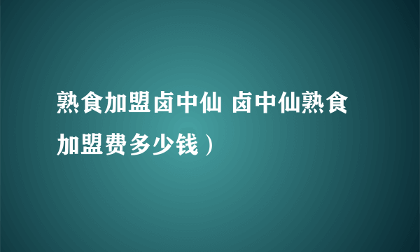 熟食加盟卤中仙 卤中仙熟食加盟费多少钱）