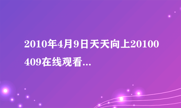 2010年4月9日天天向上20100409在线观看天天向上20100409直播视频优酷土豆播放