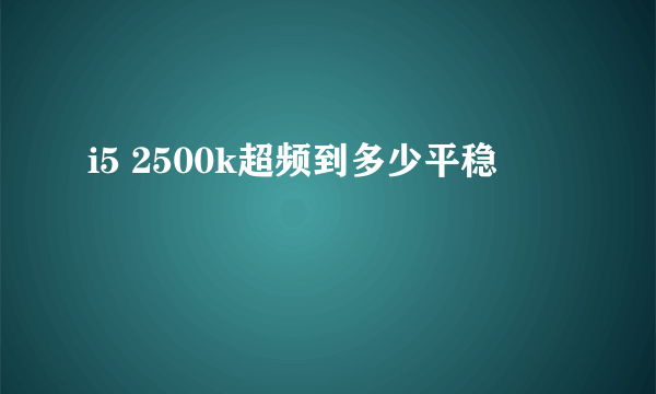 i5 2500k超频到多少平稳