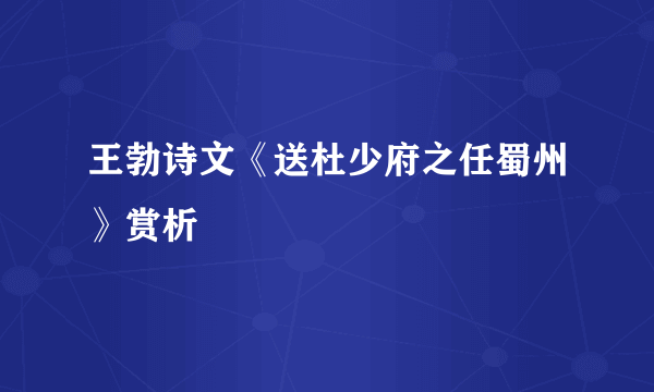 王勃诗文《送杜少府之任蜀州》赏析