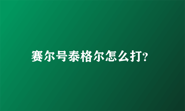 赛尔号泰格尔怎么打？