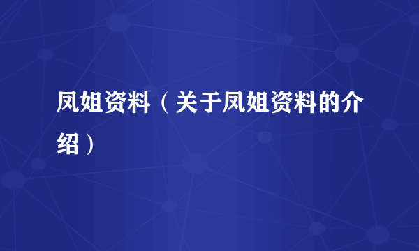 凤姐资料（关于凤姐资料的介绍）