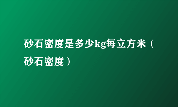 砂石密度是多少kg每立方米（砂石密度）