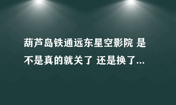 葫芦岛铁通远东星空影院 是不是真的就关了 还是换了新地址了