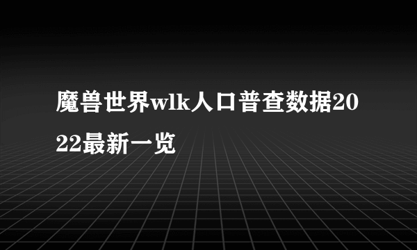 魔兽世界wlk人口普查数据2022最新一览